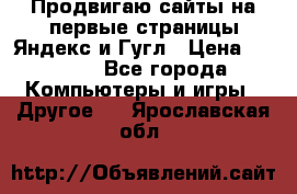 Продвигаю сайты на первые страницы Яндекс и Гугл › Цена ­ 8 000 - Все города Компьютеры и игры » Другое   . Ярославская обл.